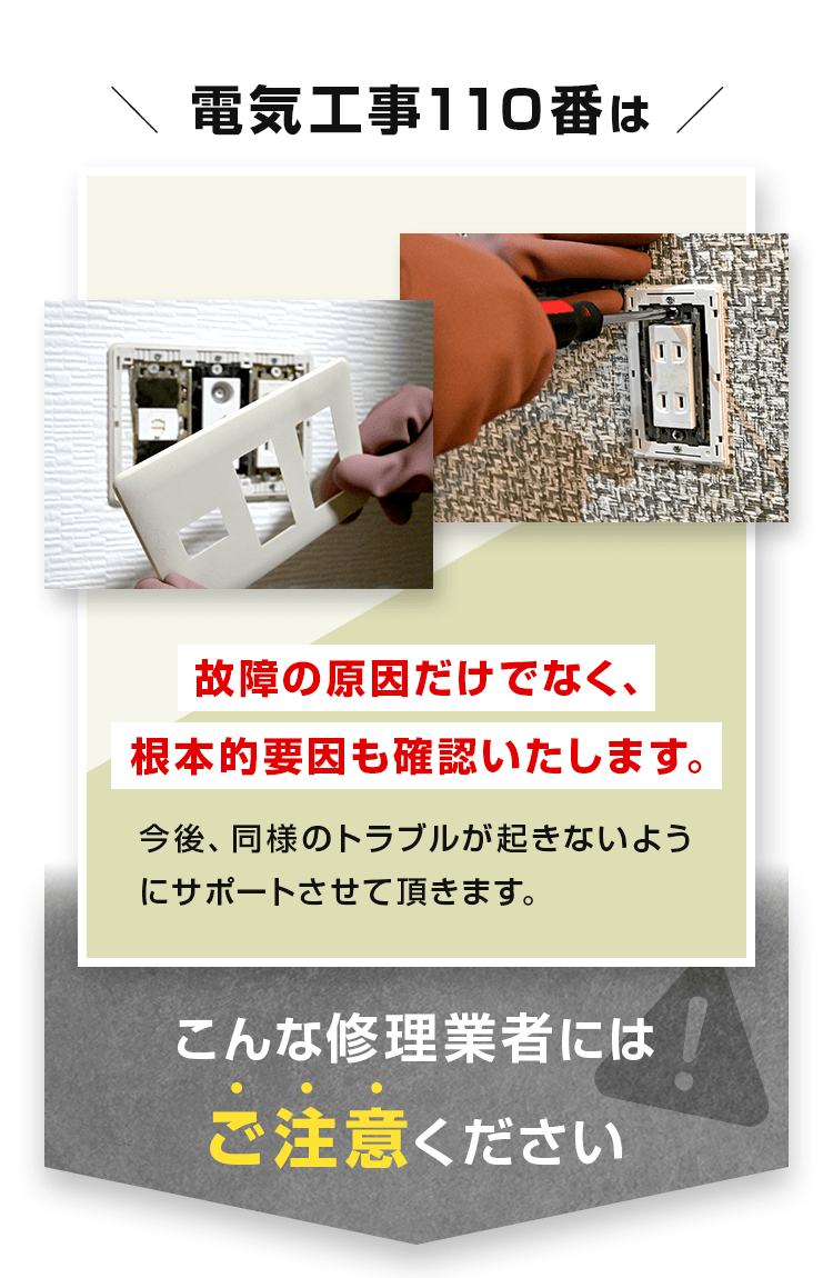 電気工事110番は、故障の原因だけでなく、根本的要因も確認いたします。こんな修理業者にはご注意ください