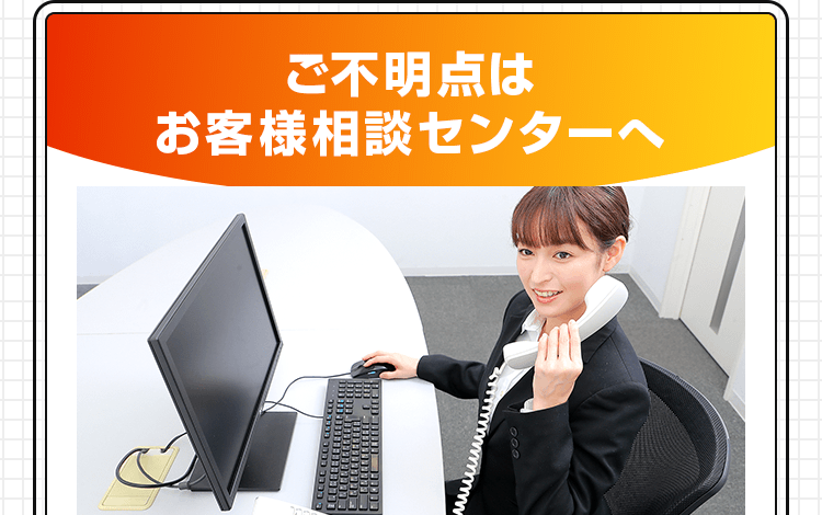 ご不明点はお客様相談センターへ